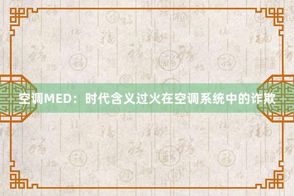 空调MED：时代含义过火在空调系统中的诈欺